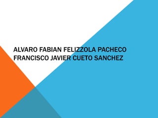ALVARO FABIAN FELIZZOLA PACHECO
FRANCISCO JAVIER CUETO SANCHEZ

 