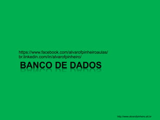 BANCO DE DADOS
https://www.facebook.com/alvarofpinheiroaulas/
br.linkedin.com/in/alvarofpinheiro/
http://www.alvarofpinheiro.eti.br
 