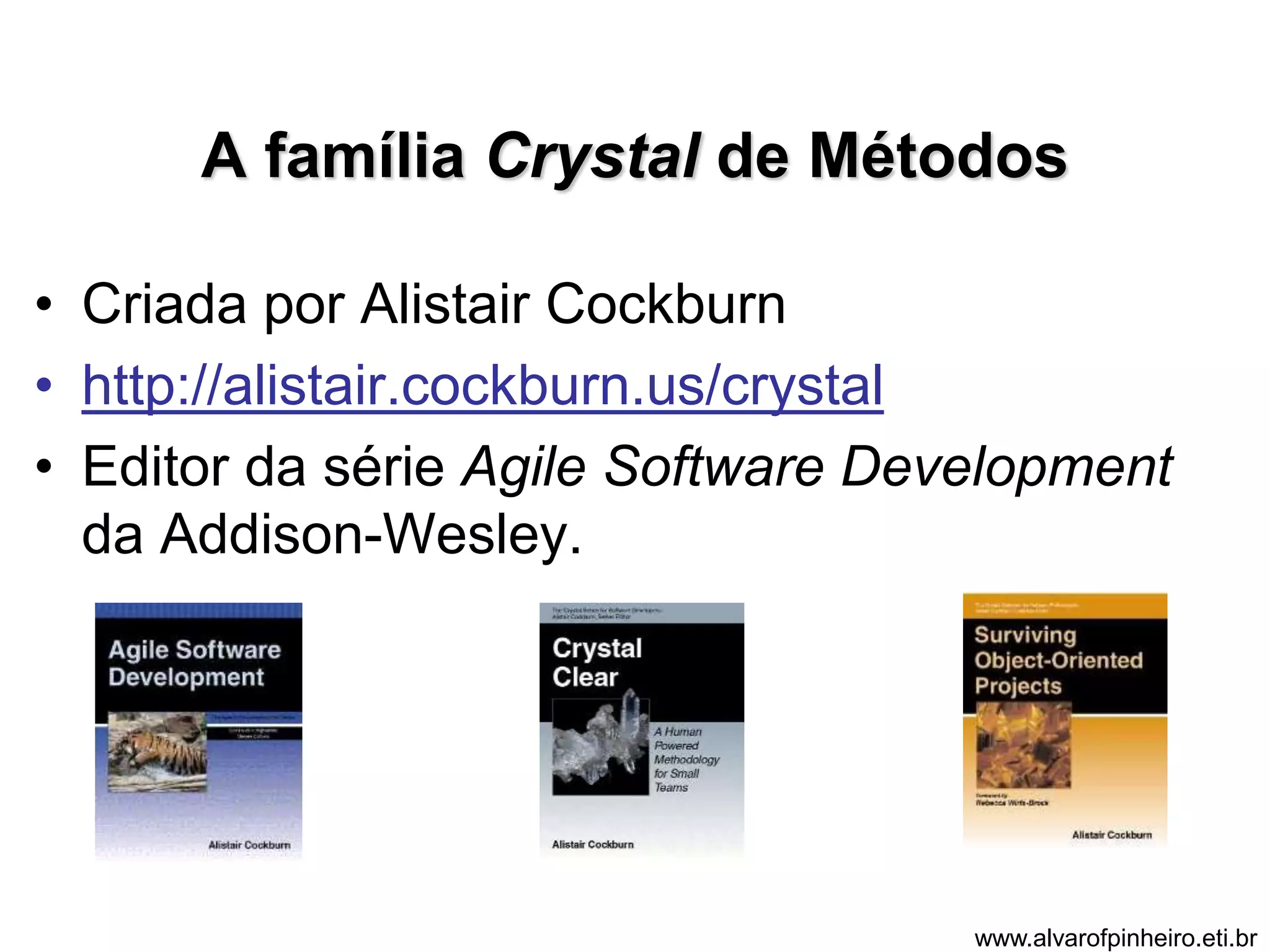 A família Crystal de Métodos 
• Criada por Alistair Cockburn 
• http://alistair.cockburn.us/crystal 
• Editor da série Agile Software Development 
da Addison-Wesley. 
www.alvarofpinheiro.eti.br 
 