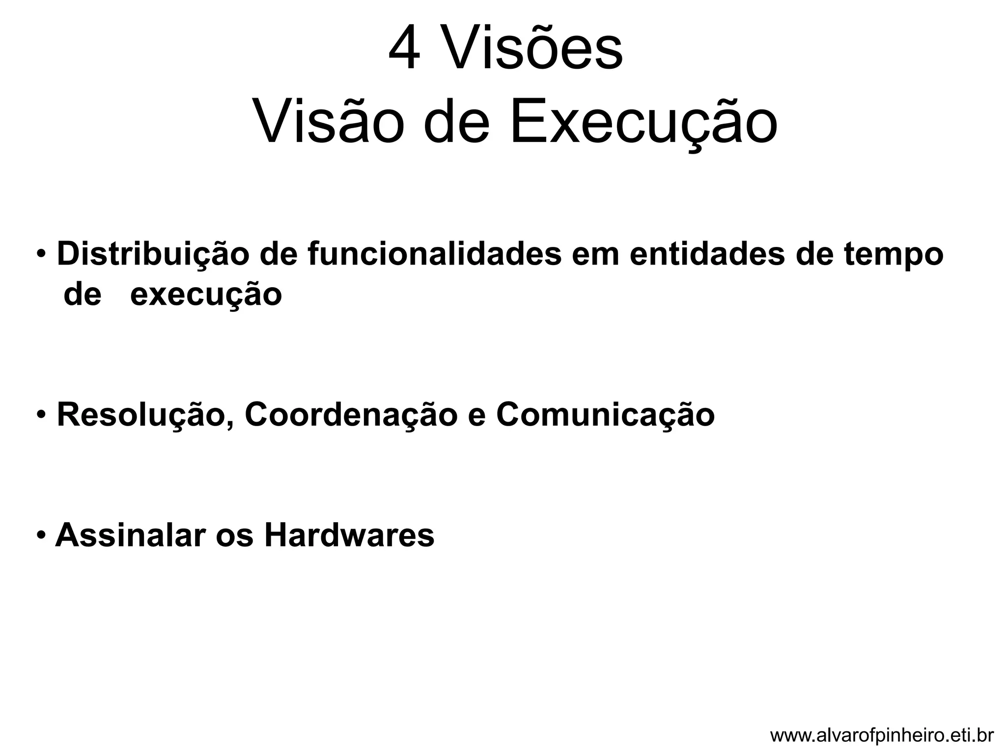 4 Visões 
Visão de Execução 
• Distribuição de funcionalidades em entidades de tempo 
de execução 
• Resolução, Coordenação e Comunicação 
• Assinalar os Hardwares 
www.alvarofpinheiro.eti.br 
 