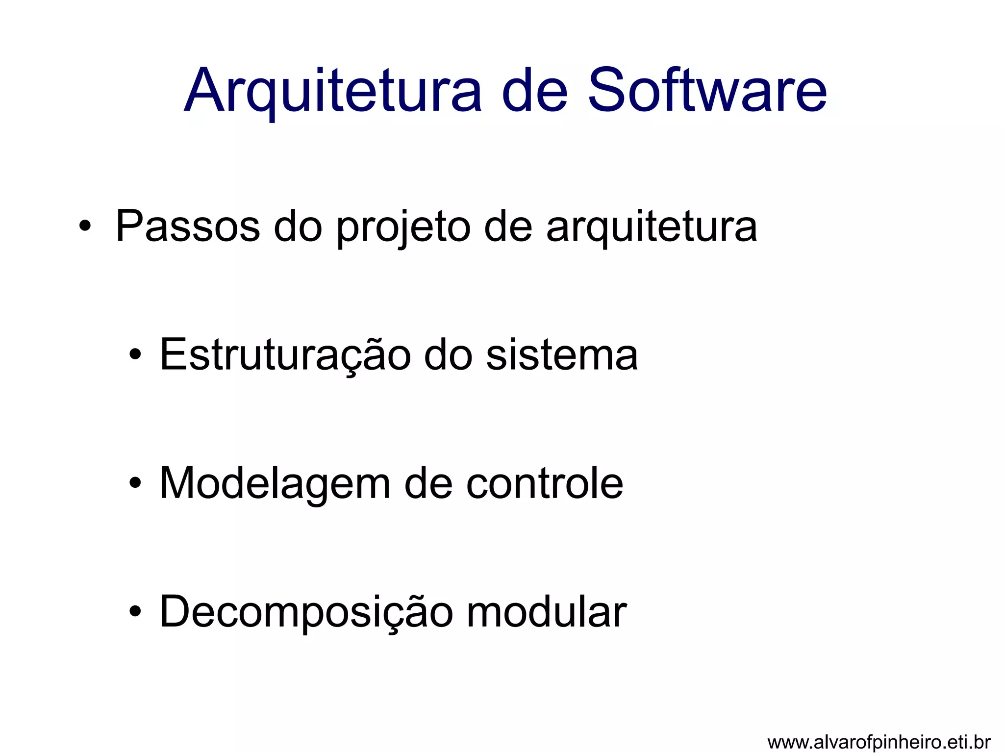 Arquitetura de Software 
• Passos do projeto de arquitetura 
• Estruturação do sistema 
• Modelagem de controle 
• Decomposição modular 
www.alvarofpinheiro.eti.br 
 