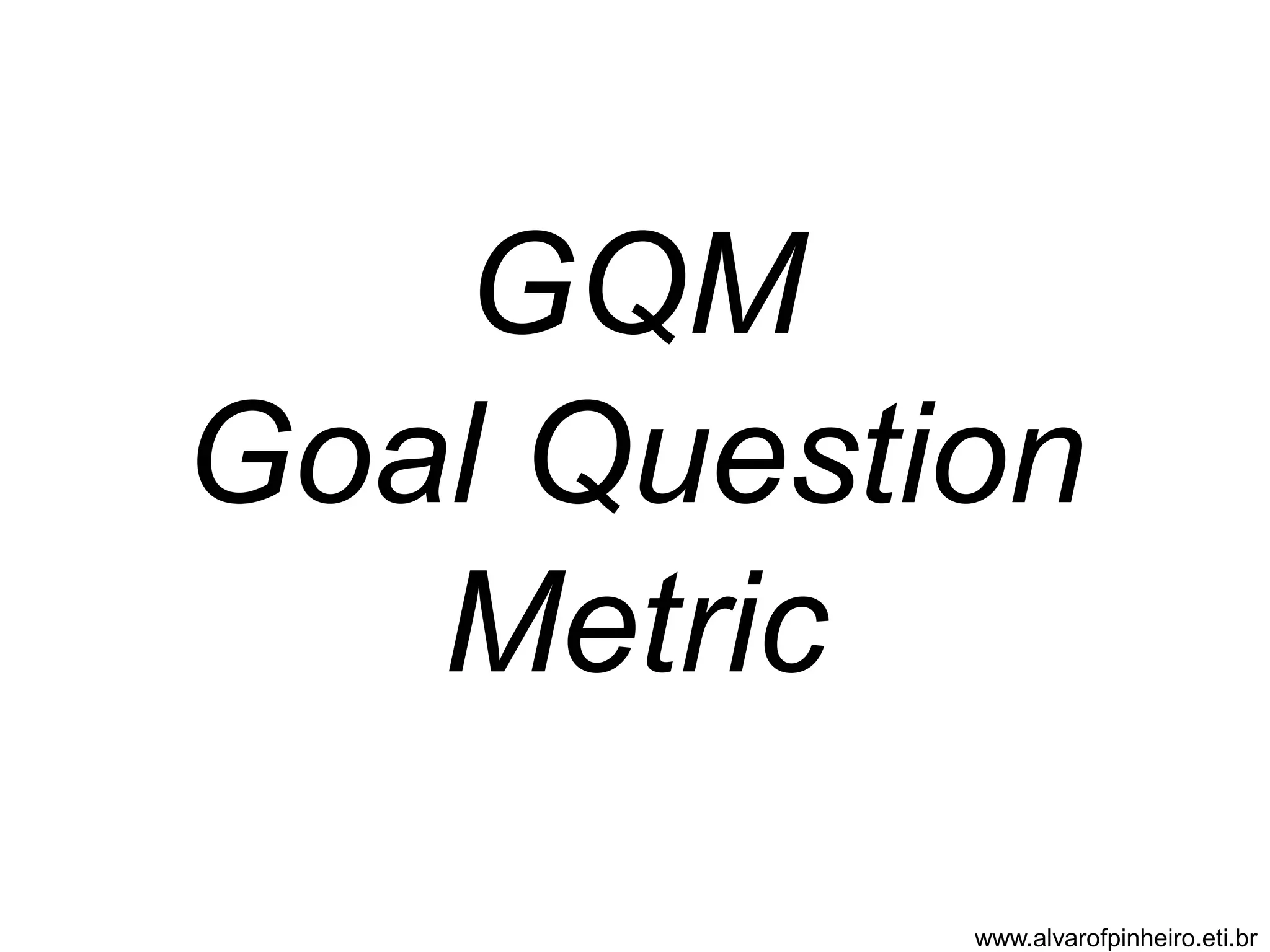 GQM 
Goal Question 
Metric 
www.alvarofpinheiro.eti.br 
 
