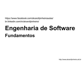 https://www.facebook.com/alvarofpinheiroaulas/ 
br.linkedin.com/in/alvarofpinheiro/ 
Engenharia de Software 
Fundamentos 
http://www.alvarofpinheiro.eti.br 
 