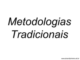 Metodologias 
Tradicionais 
www.alvarofpinheiro.eti.br 
 