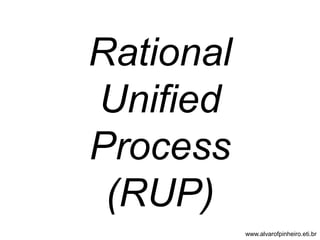 Rational 
Unified 
Process 
(RUP) 
www.alvarofpinheiro.eti.br 
 