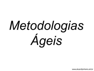 Metodologias 
Ágeis 
www.alvarofpinheiro.eti.br 
 