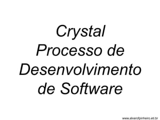 Crystal 
Processo de 
Desenvolvimento 
de Software 
www.alvarofpinheiro.eti.br 
 