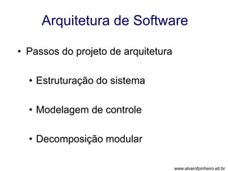 Arquitetura de Software 
• Passos do projeto de arquitetura 
• Estruturação do sistema 
• Modelagem de controle 
• Decomposição modular 
www.alvarofpinheiro.eti.br 
 