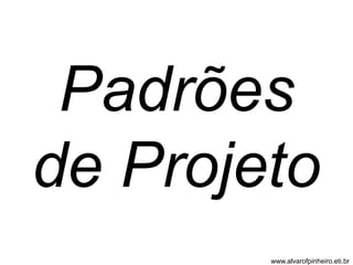 Padrões 
de Projeto 
www.alvarofpinheiro.eti.br 
 