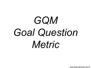 GQM 
Goal Question 
Metric 
www.alvarofpinheiro.eti.br 
 