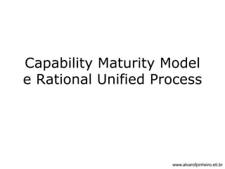 Capability Maturity Model 
e Rational Unified Process 
www.alvarofpinheiro.eti.br 
 