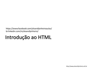Introdução ao HTML
https://www.facebook.com/alvarofpinheiroaulas/
br.linkedin.com/in/alvarofpinheiro/
http://www.alvarofpinheiro.eti.br
 