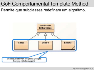 GoF Comportamental Template Method
Permite que subclasses redefinam um algoritmo.
http://www.alvarofpinheiro.eti.br
Classes que redefinem a lógica da aplicação.
Exemplo método navegar();
 