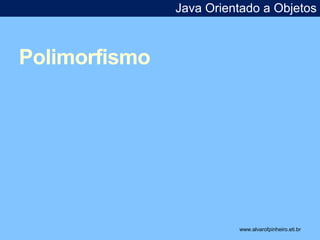 Polimorfismo 
Java Orientado a Objetos 
www.alvarofpinheiro.eti.br 
 