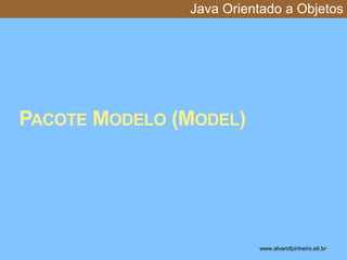 Java Orientado a Objetos 
PACOTE MODELO (MODEL) 
www.alvarofpinheiro.eti.br * 
 