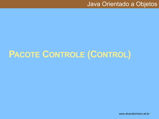 Java Orientado a Objetos 
PACOTE CONTROLE (CONTROL) 
www.alvarofpinheiro.eti.br * 
 