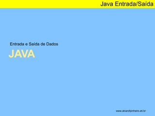 Entrada e Saída de Dados 
JAVA 
Java Entrada/Saída 
www.alvarofpinheiro.eti.br * 
 