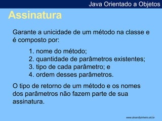 Assinatura 
Java Orientado a Objetos 
* 
Garante a unicidade de um método na classe e 
é composto por: 
1. nome do método;...