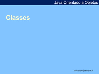 Classes 
Java Orientado a Objetos 
www.alvarofpinheiro.eti.br 
 