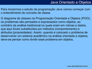Java Orientado a Objetos 
Para iniciarmos o estudo da programação Java vamos começar com 
o entendimento do conceito de cl...