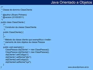 Java Orientado a Objetos 
* 
/** 
* Classe de domínio ClassCliente 
* 
* @author (Álvaro Pinheiro) 
* @version (01/03/2011...