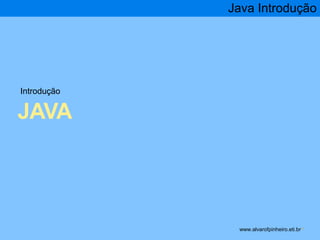 Introdução 
JAVA 
Java Introdução 
www.alvarofpinheiro.eti.br * 
 