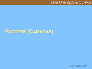Java Orientado a Objetos 
PACOTES (CAMADAS) 
www.alvarofpinheiro.eti.br * 
 