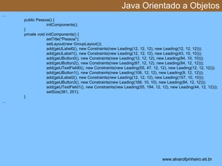 Java Orientado a Objetos 
* 
… 
public Pessoa() { 
initComponents(); 
} 
private void initComponents() { 
setTitle("Pessoa...