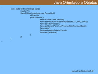 Java Orientado a Objetos 
* 
… 
public static void main(String[] args) { 
installLnF(); 
SwingUtilities.invokeLater(new Ru...