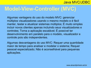 Java MVC/JDBC 
Model-View-Controller (MVC) 
* 
Algumas vantagens do uso do modelo MVC: gerenciar 
múltiplos visualizadores...