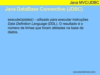 Java MVC/JDBC 
Java DataBase Connective (JDBC) 
* 
executeUpdate() - utilizado para executar instruções 
Data Definition L...