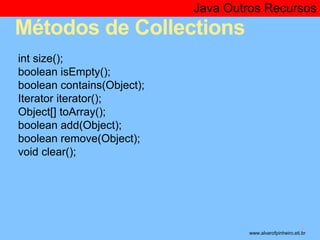 Java Outros Recursos 
Métodos de Collections 
* 
int size(); 
boolean isEmpty(); 
boolean contains(Object); 
Iterator iter...