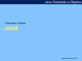 Orientação a Objetos 
JAVA 
Java Orientado a Objetos 
www.alvarofpinheiro.eti.br * 
 
