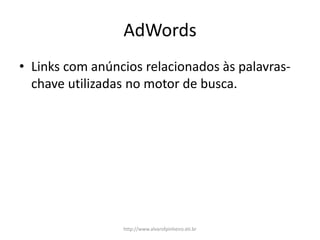 AdWords
• Links com anúncios relacionados às palavras-
chave utilizadas no motor de busca.
http://www.alvarofpinheiro.eti.br
 