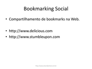 Bookmarking Social
• Compartilhamento de bookmarks na Web.
• http://www.delicious.com
• http://www.stumbleupon.com
http://www.alvarofpinheiro.eti.br
 
