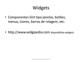 Widgets
• Componentes GUI tipo janelas, botões,
menus, ícones, barras de rolagem, etc.
• http://www.widgipedia.com disponibiliza widgets.
http://www.alvarofpinheiro.eti.br
 