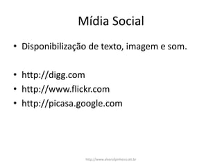 Mídia Social
• Disponibilização de texto, imagem e som.
• http://digg.com
• http://www.flickr.com
• http://picasa.google.com
http://www.alvarofpinheiro.eti.br
 