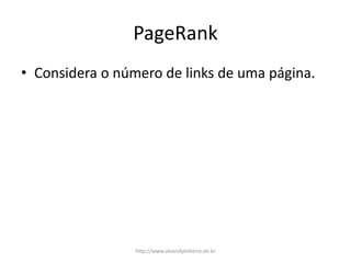 PageRank
• Considera o número de links de uma página.
http://www.alvarofpinheiro.eti.br
 