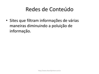 Redes de Conteúdo
• Sites que filtram informações de várias
maneiras diminuindo a poluição de
informação.
http://www.alvarofpinheiro.eti.br
 