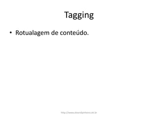 Tagging
• Rotualagem de conteúdo.
http://www.alvarofpinheiro.eti.br
 