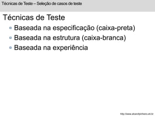 Técnicas de Teste – Seleção de casos de teste 
Técnicas de Teste 
 Baseada na especificação (caixa-preta) 
 Baseada na estrutura (caixa-branca) 
 Baseada na experiência 
http://www.alvarofpinheiro.eti.br 
 