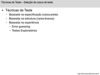 Técnicas de Teste – Seleção de casos de teste 
 Técnicas de Teste 
 Baseada na especificação (caixa-preta) 
 Baseada na estrutura (caixa-branca) 
 Baseada na experiência 
 Error guessing 
 Testes Exploratórios 
http://www.alvarofpinheiro.eti.br 
 