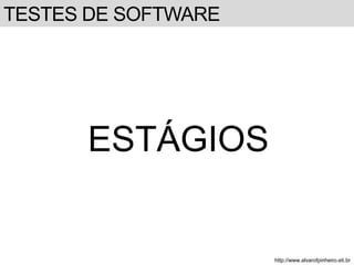 TESTES DE SOFTWARE 
ESTÁGIOS 
http://www.alvarofpinheiro.eti.br 
 