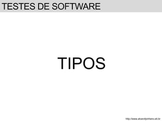 TESTES DE SOFTWARE 
TIPOS 
http://www.alvarofpinheiro.eti.br 
 