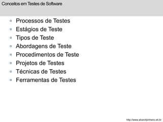 Conceitos em Testes de Software 
 Processos de Testes 
 Estágios de Teste 
 Tipos de Teste 
 Abordagens de Teste 
 Procedimentos de Teste 
 Projetos de Testes 
 Técnicas de Testes 
 Ferramentas de Testes 
http://www.alvarofpinheiro.eti.br 
 
