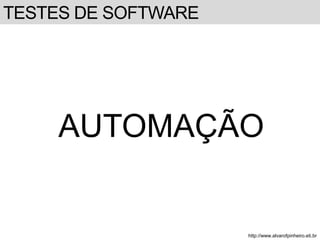 TESTES DE SOFTWARE 
AUTOMAÇÃO 
http://www.alvarofpinheiro.eti.br 
 