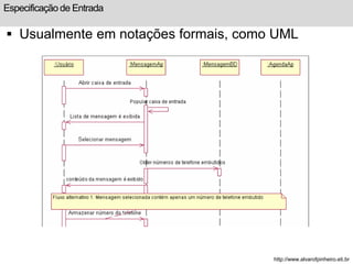 Especificação de Entrada 
 Usualmente em notações formais, como UML 
http://www.alvarofpinheiro.eti.br 
 
