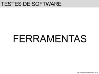 TESTES DE SOFTWARE 
FERRAMENTAS 
http://www.alvarofpinheiro.eti.br 
 
