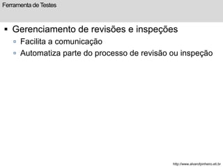 Ferramenta de Testes 
 Gerenciamento de revisões e inspeções 
 Facilita a comunicação 
 Automatiza parte do processo de revisão ou inspeção 
http://www.alvarofpinheiro.eti.br 
 