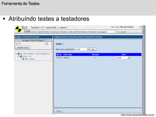 Ferramenta de Testes 
 Atribuíndo testes a testadores 
http://www.alvarofpinheiro.eti.br 
 